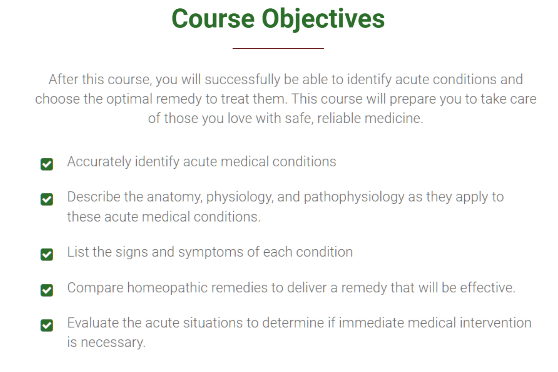 Course objectives: After this course, you will successfully be able to identify acute conditions and choose the optimal remedy to treat them. This course will prepare you to take care of those you love with safe, reliable medicine.