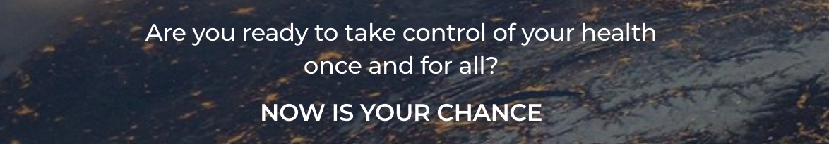 Are you ready to take control of your health once and for all? NOW IS YOUR CHANCE