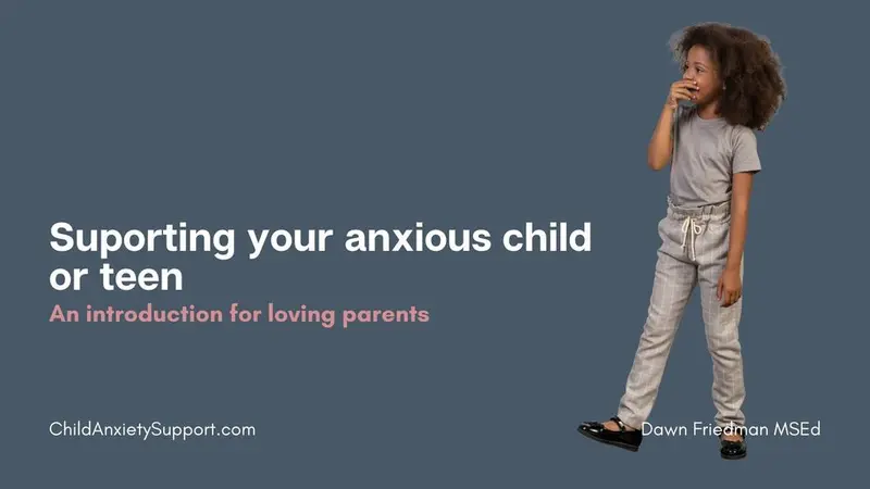 grey background with white text on left hand size, Supporting your anxious child or teen, an introduction for loving parents.  Image of a worried child on the right. At bottom childanxietysupport.com and Dawn Friedman MSEd