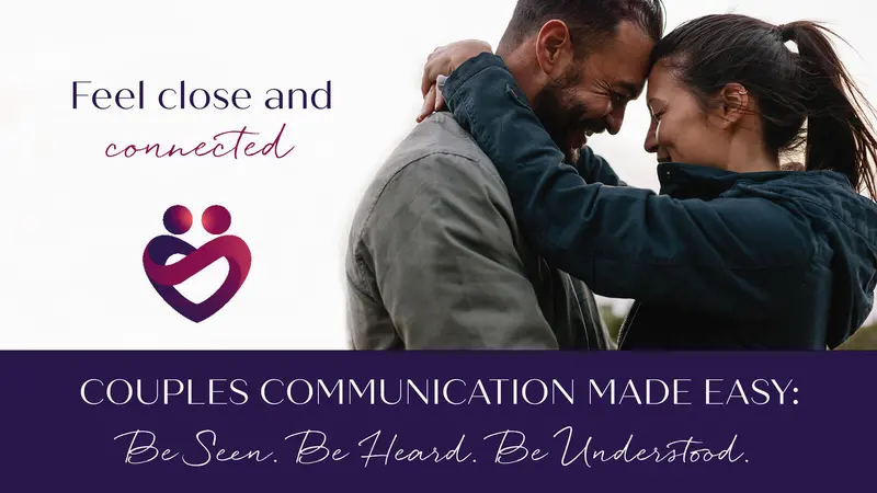 Feel Close and Connected with the online course Couples Communication Made Easy. Be Seen. Be Heard. Be Understood.